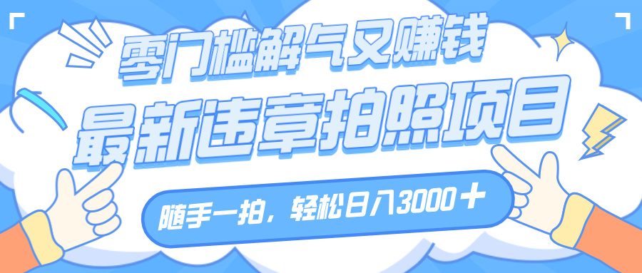 解气又赚钱的项目，随手一拍，轻松收入3000+，最新违章拍照赚钱 - 晨鑫项目库-晨鑫项目库