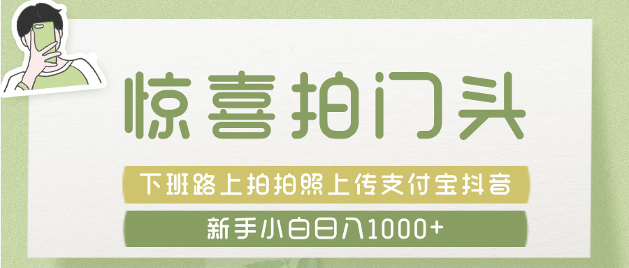 惊喜拍 门头 ， 下班路上拍拍照片， 上 传 到 支付宝和抖音新手日入 1000+ - 晨鑫项目库-晨鑫项目库