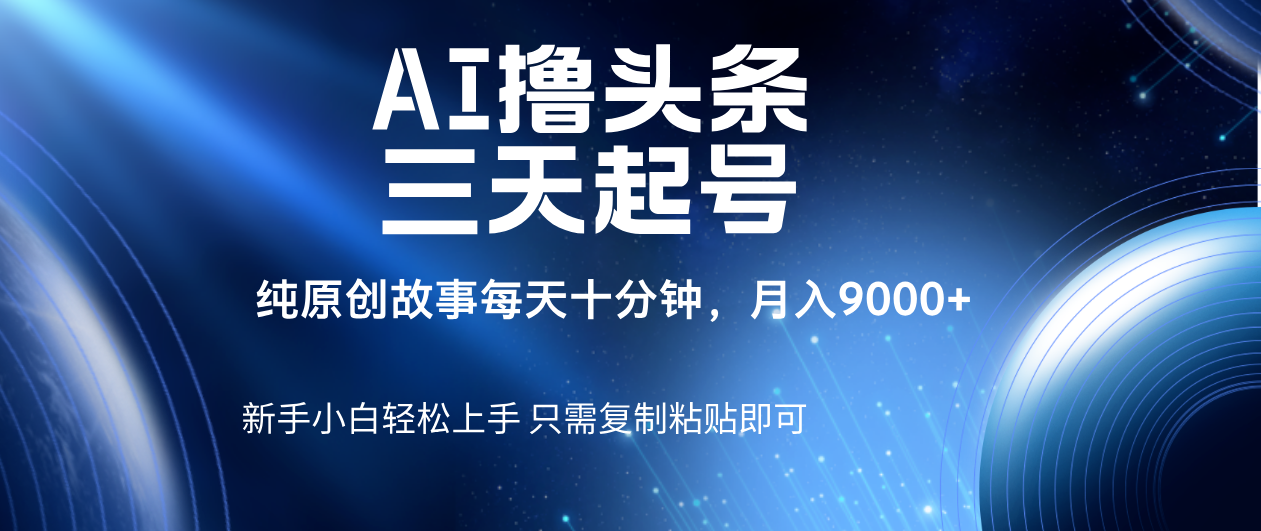 AI撸头条三天起号，纯原创情感故事，每天10分钟月入9000＋ - 晨鑫项目库-晨鑫项目库