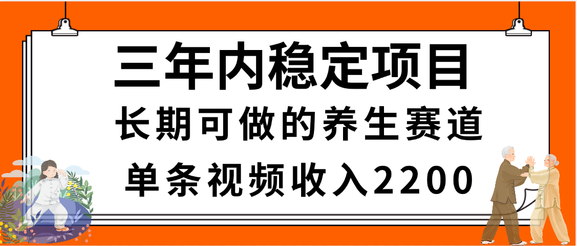 三年内稳定项目，长期可做的养生赛道，单条视频收入2200，新手秒上手 - 晨鑫项目库-晨鑫项目库