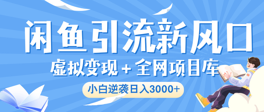 闲鱼引流新风口，虚拟变现＋全网项目库，小白逆袭日入 3000+ - 晨鑫项目库-晨鑫项目库