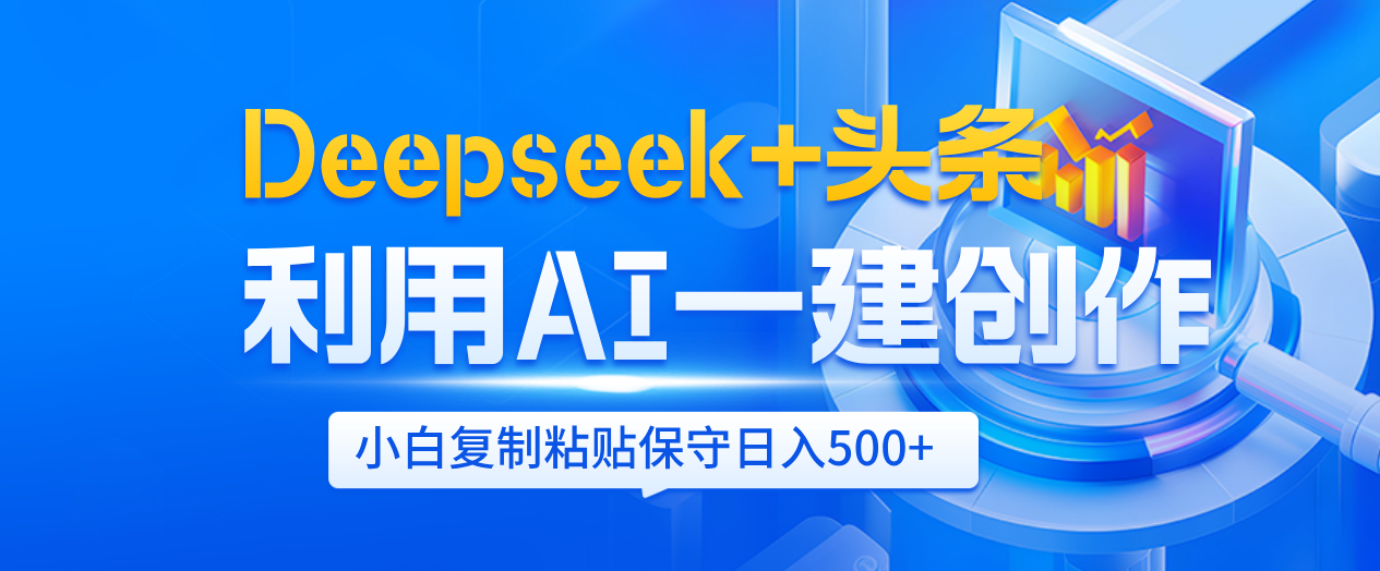 Deepseek+头条  利用AI辅助一键创作文章，小白轻松上手，只需复制粘贴保守日入500+ - 晨鑫项目库-晨鑫项目库
