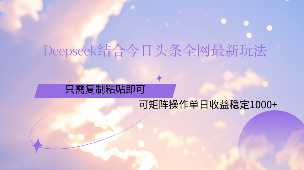Deepseek结合今日头条全网最新玩法，只需复制粘贴，小白轻松上手单日稳定1000+ - 晨鑫项目库-晨鑫项目库