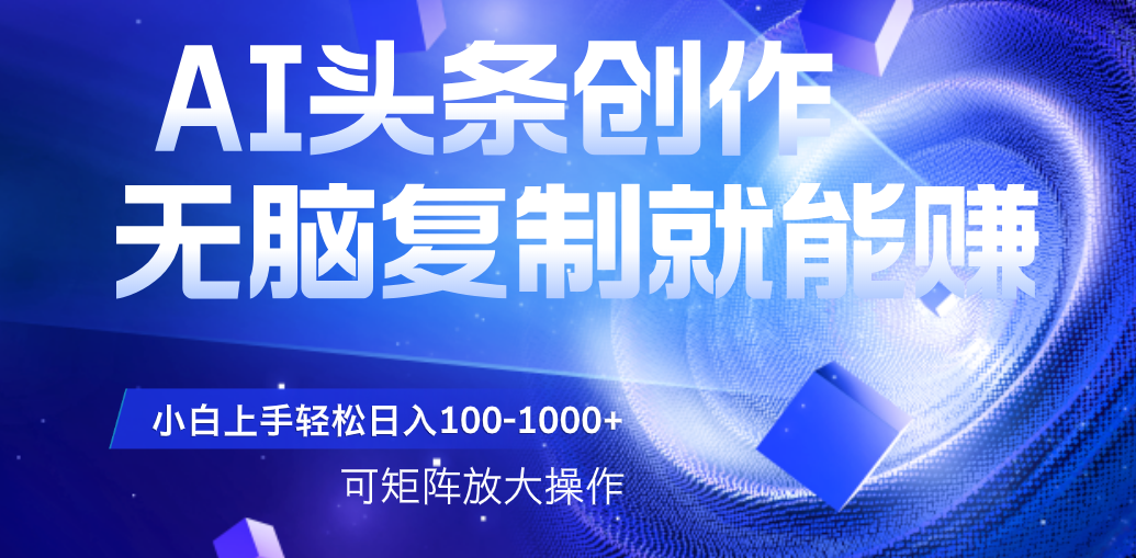 AI头条文章创作，无脑复制粘贴就能赚，小白轻松上手稳定日入100-1000+  可矩阵操作 - 晨鑫项目库-晨鑫项目库