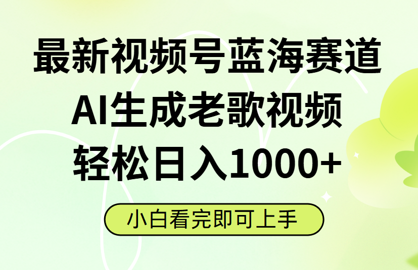 最新视频号蓝海赛道，Ai生成老歌视频，小白也可轻松日入1000➕ - 晨鑫项目库-晨鑫项目库