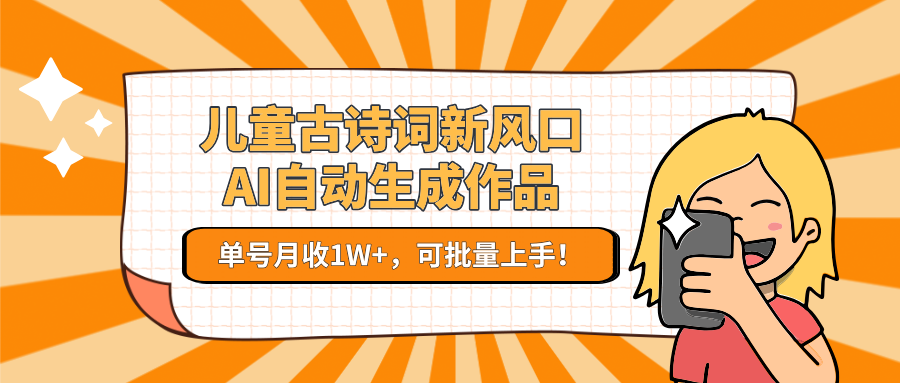 亲测儿童古诗词新风口！AI自动生成作品，单号月收1W+，可批量上手！ - 晨鑫项目库-晨鑫项目库