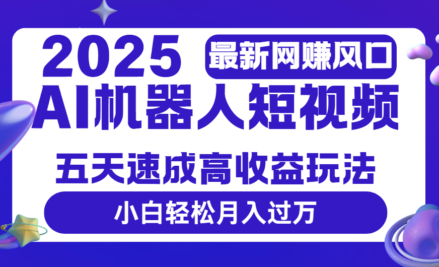 2025最新网赚变现风口，Ai 机器人短视频，五天速成高收益玩法，小白轻松月入过万 - 晨鑫项目库-晨鑫项目库