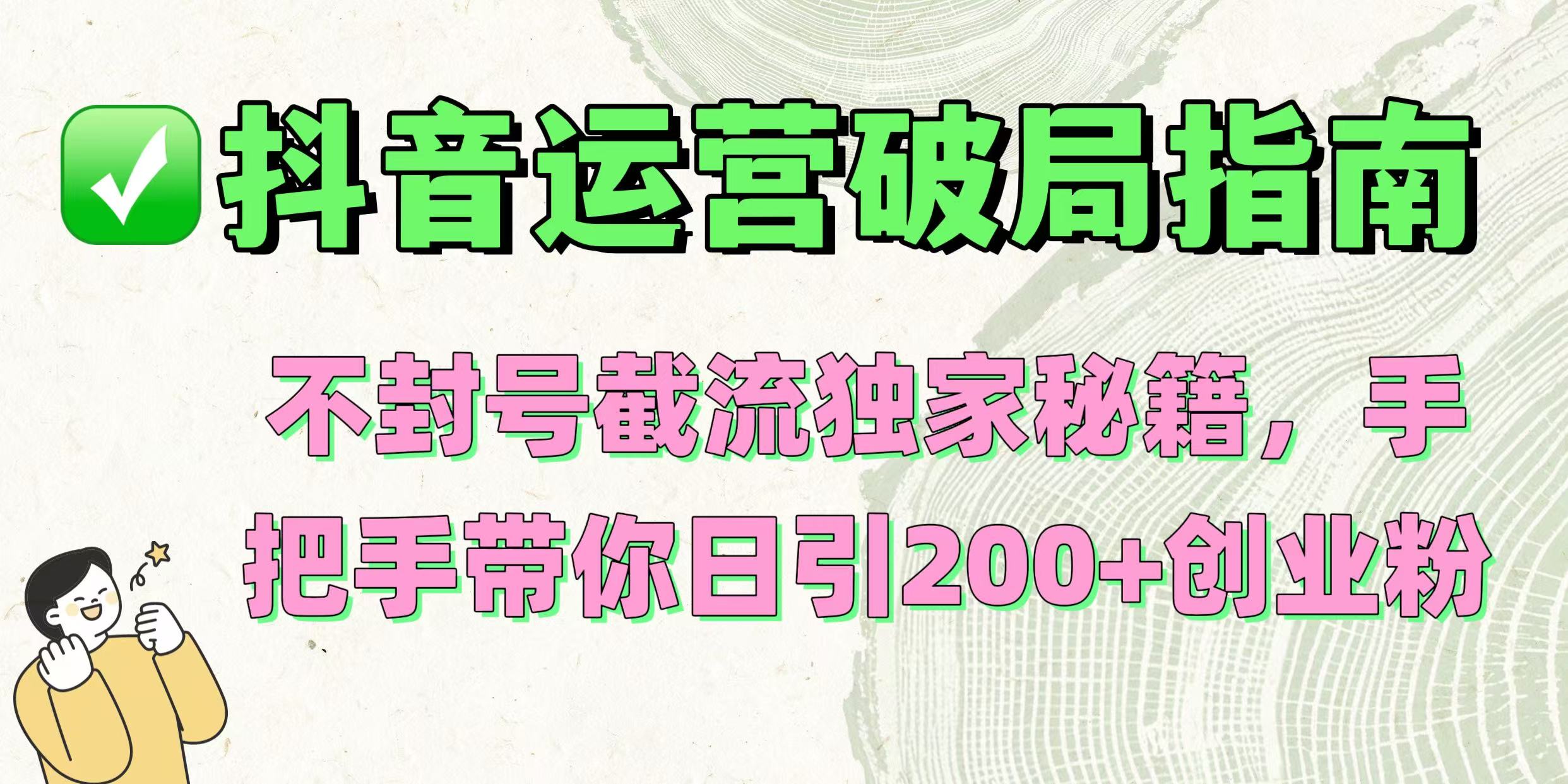 抖音运营破局指南！不封号截流独家秘籍，手把手带你日引200+创业粉 - 晨鑫项目库-晨鑫项目库