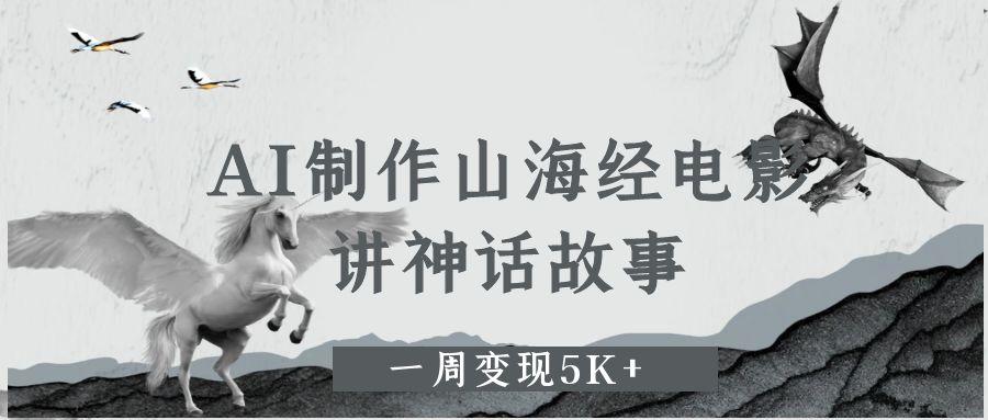 AI制作山海经电影，讲神话故事，一周变现5K+ - 晨鑫项目库-晨鑫项目库