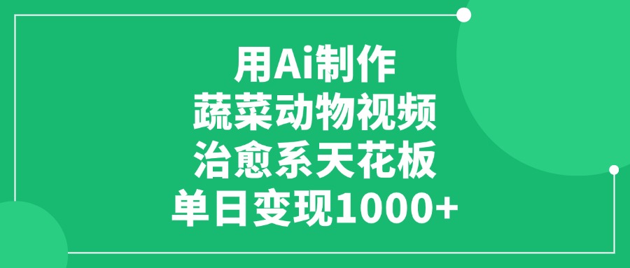用Ai制作蔬菜动物视频，单日变现1000+，治愈系天花板 - 晨鑫项目库-晨鑫项目库