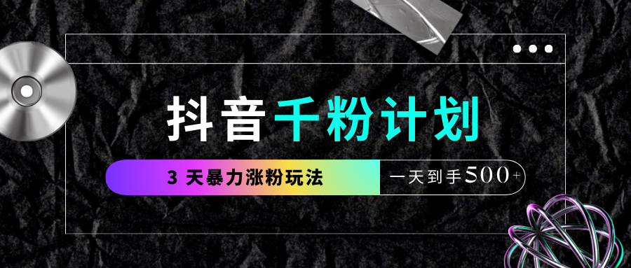 抖音千粉计划，最新玩法三天暴力涨千粉，一天到手500元+ - 晨鑫项目库-晨鑫项目库