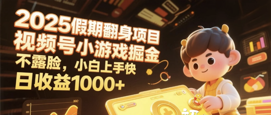 2025假期翻身项目，视频号小游戏掘金，不露脸，小白上手快，日收益1000+ - 晨鑫项目库-晨鑫项目库