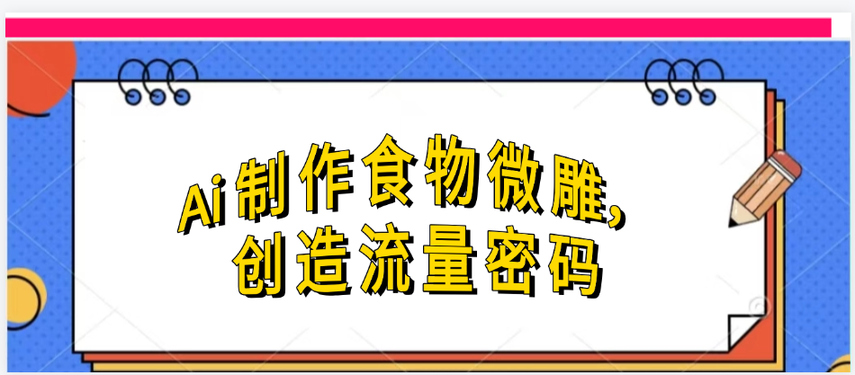 Ai制作食物微雕，创造流量密码，实现日入几张 - 晨鑫项目库-晨鑫项目库