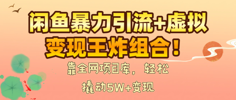闲鱼暴力引流+虚拟变现王炸组合！靠全网项目库，轻松撬动5W+变现 - 晨鑫项目库-晨鑫项目库