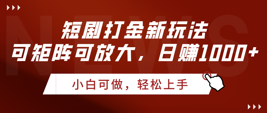 短剧打金新玩法，可矩阵可放大，日赚1000+ - 晨鑫项目库-晨鑫项目库