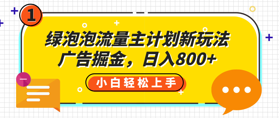 绿泡泡流量主计划新玩法，广告掘金，日入800+ - 晨鑫项目库-晨鑫项目库