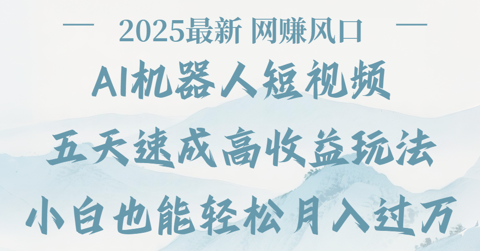 2025最新Ai 机器人短视频，网赚变现风口，五天速成高收益玩法，小白轻松月入过万 - 晨鑫项目库-晨鑫项目库