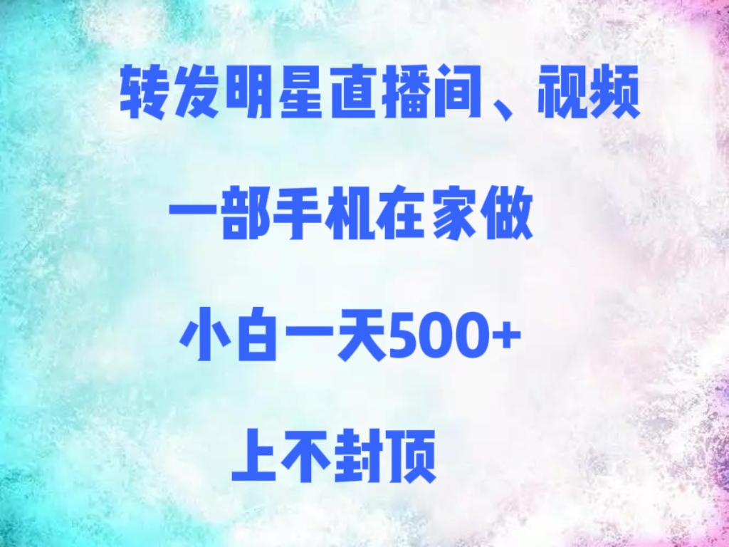 转发明星直播间、视频，一部手机在家做，小白一天500+，上不封顶 - 晨鑫项目库-晨鑫项目库