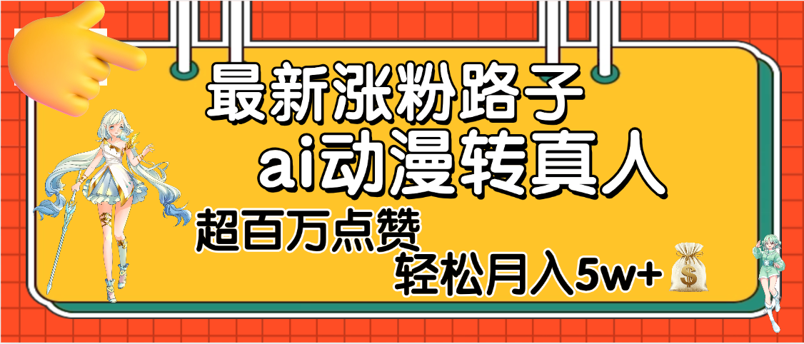 【揭秘】最新涨粉野路子，ai动漫转真人，超百万点赞，轻松月入5W+ - 晨鑫项目库-晨鑫项目库