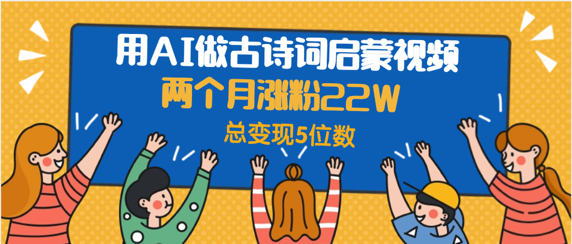 用AI做古诗词启蒙视频，两个月涨粉22W，总变现5位数 - 晨鑫项目库-晨鑫项目库