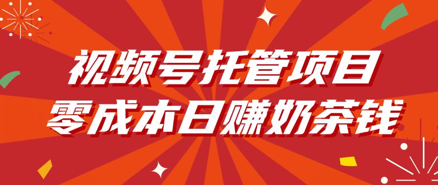 视频号托管项目，零成本日赚奶茶钱 - 晨鑫项目库-晨鑫项目库