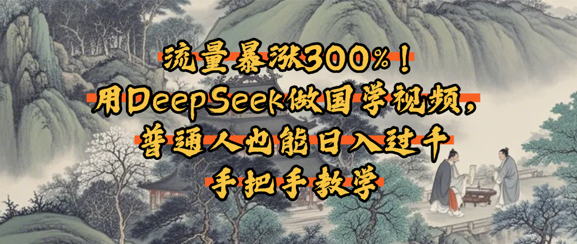 流量暴涨300%！用DeepSeek做国学视频，普通人也能日入过千 - 晨鑫项目库-晨鑫项目库