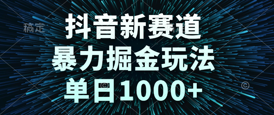 抖音新赛道，暴力掘金玩法，单日1000+ - 晨鑫项目库-晨鑫项目库
