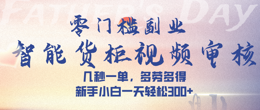 智能货柜视频审核，几秒一单，多劳多得，新手小白一天轻松 300➕ - 晨鑫项目库-晨鑫项目库