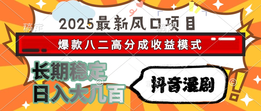 2025最新风口项目 抖音漫剧 爆款八二高分成收益模式 长期稳定日入大几百 - 晨鑫项目库-晨鑫项目库