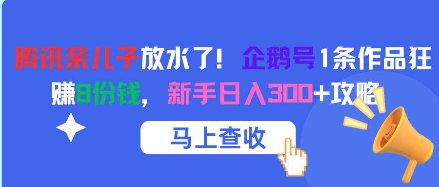 腾讯亲儿子放水了！企鹅号1条作品狂赚8份钱，新手日入300+攻略 - 晨鑫项目库-晨鑫项目库