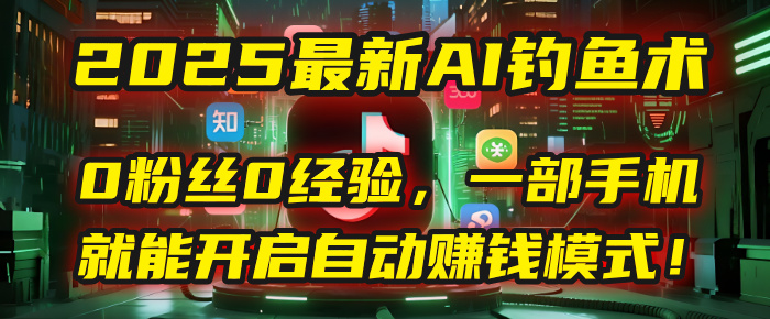 2025最新AI钓鱼术：0粉丝0经验，一部手机就能开启自动赚钱模式！ - 晨鑫项目库-晨鑫项目库