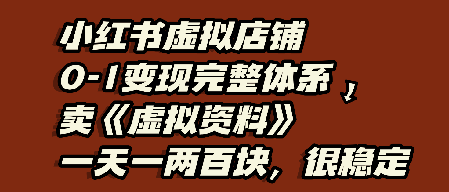 小红书虚拟店铺0-1变现完整体系：虚拟资料，一天一两百块，很稳定 - 晨鑫项目库-晨鑫项目库