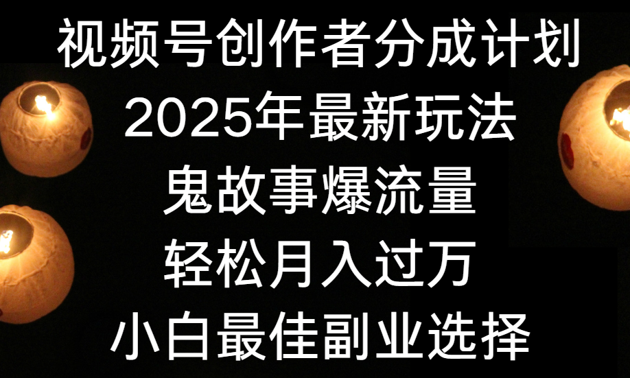 视频号创作者分成计划，2025年最新玩法鬼故事爆流量，小白轻松上手，副业的绝佳选择，轻松月入过万 - 晨鑫项目库-晨鑫项目库