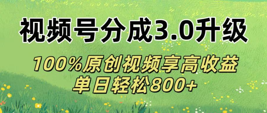 视频号分成3.0升级!100%原创视频享高收益，单日轻松800+ - 晨鑫项目库-晨鑫项目库