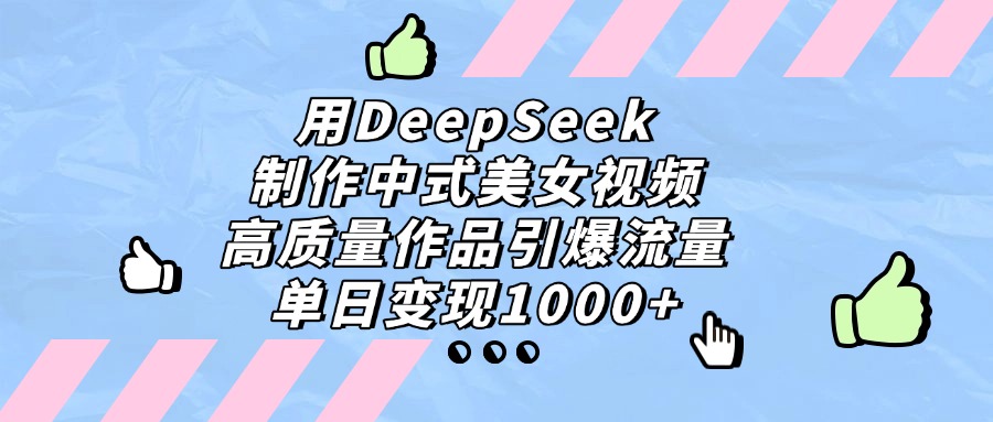 用DeepSeek制作中式美女视频，单日变现1000+，高质量作品引爆流量 - 晨鑫项目库-晨鑫项目库