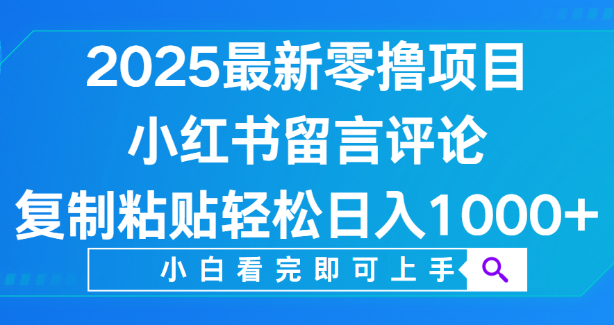 小红书留言评论，2025最新零撸项目，复制粘贴即可赚钱，轻松日入1000+ - 晨鑫项目库-晨鑫项目库