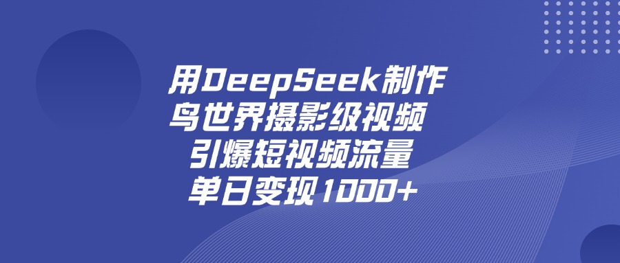 用DeepSeek制作鸟，世界摄影级视频，引爆短视频流量，单日变现1000+ - 晨鑫项目库-晨鑫项目库