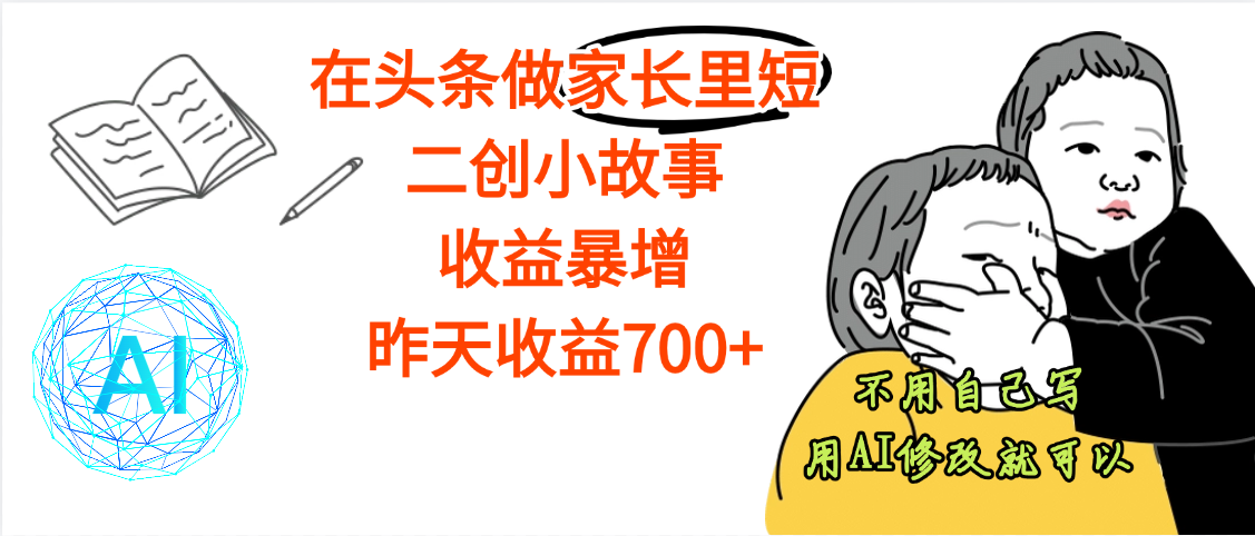 【劲爆】在头条做家长里短二创小故事，收益暴增，昨天收益700+ - 晨鑫项目库-晨鑫项目库