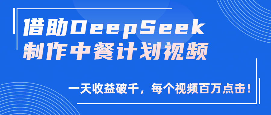 借助DeepSeek制作，中餐计划视频，一天收益破千，每个视频百万点击！ - 晨鑫项目库-晨鑫项目库