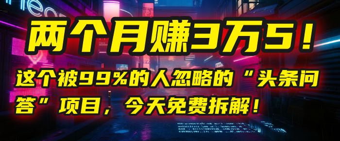 “头条问答”项目，今天免费拆解！两个月赚3万5！这个被99%的人忽略的 - 晨鑫项目库-晨鑫项目库