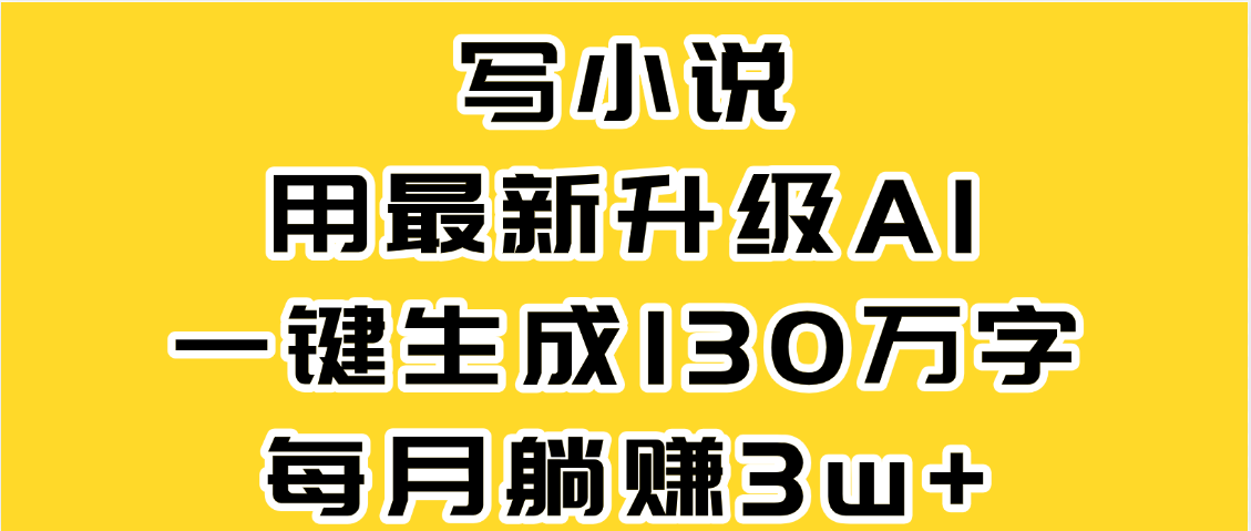 最新AI一键生成原创小说，一分钟能写130+字，每月睡后收益3W+ - 晨鑫项目库-晨鑫项目库