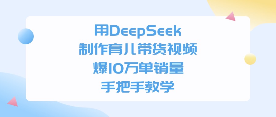 用DeepSeek制作育儿带货视频，手把手教学，爆10万单销量 - 晨鑫项目库-晨鑫项目库