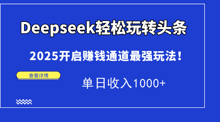 Deepseek轻松玩转头条，2025开启赚钱通道最强玩法！单日收入1000+ - 晨鑫项目库-晨鑫项目库