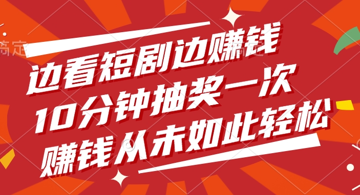 边看短剧边赚钱，10分钟抽奖一次，赚钱从未如此轻松 - 晨鑫项目库-晨鑫项目库