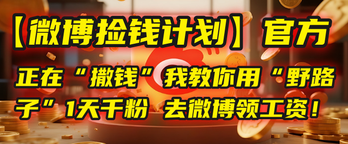 【微博捡钱计划】官方正在“撒钱”，我教你用“野路子”1天千粉，去微博领工资！ - 晨鑫项目库-晨鑫项目库