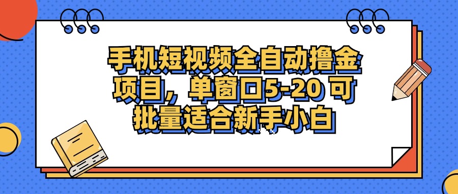 手机短视频全自动撸金项目，单窗口5-20可批量适合新手小白 - 晨鑫项目库-晨鑫项目库