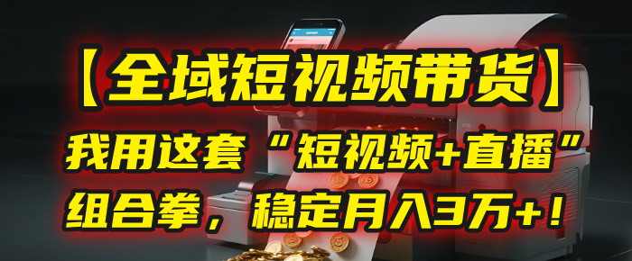 【全域短视频带货】我用这套“短视频+直播”组合拳，稳定月入3万+！ - 晨鑫项目库-晨鑫项目库