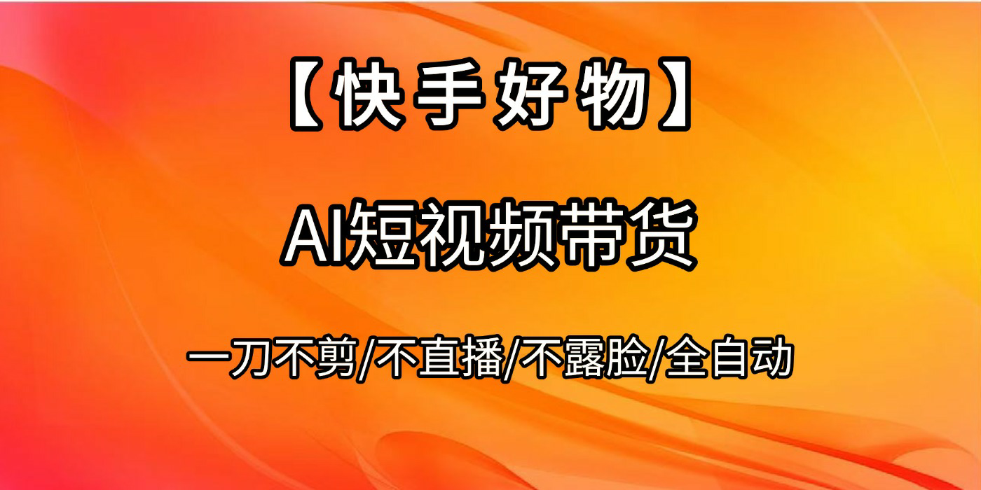 【快手好物】AI短视频带货，全自动搬运拼接 - 晨鑫项目库-晨鑫项目库
