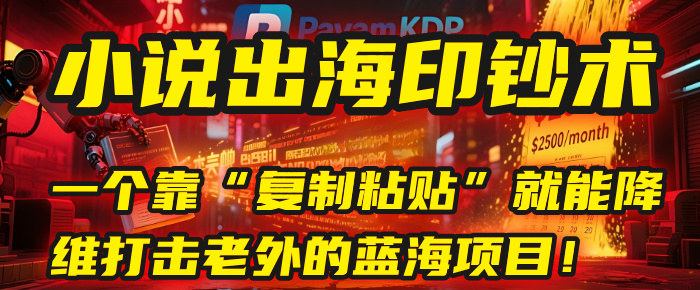 小说出海印钞术：一个靠“复制粘贴”就能降维打击老外的蓝海项目！ - 晨鑫项目库-晨鑫项目库