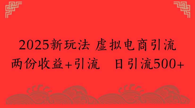 2025新玩法，虚拟电商引流两份收益+引流 日引流500+ - 晨鑫项目库-晨鑫项目库